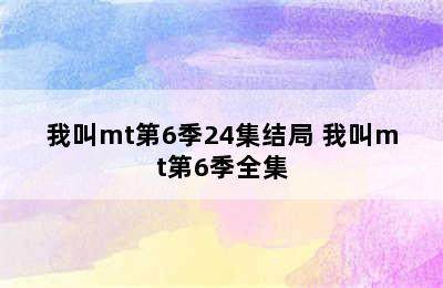 我叫mt第6季24集结局 我叫mt第6季全集